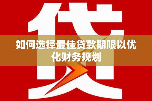 乌恰如何选择最佳贷款期限以优化财务规划