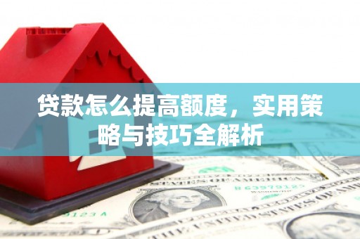 乌恰贷款怎么提高额度，实用策略与技巧全解析