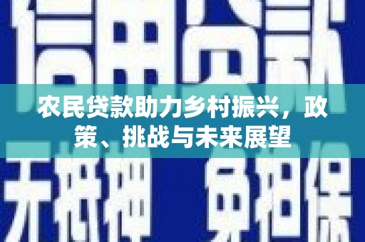 乌恰农民贷款助力乡村振兴，政策、挑战与未来展望