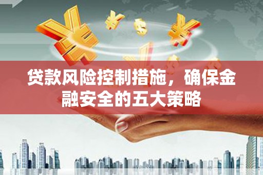 乌恰贷款风险控制措施，确保金融安全的五大策略