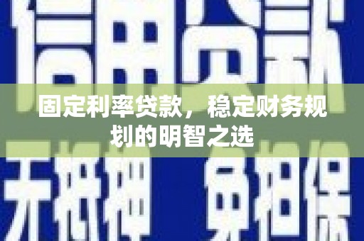 乌恰固定利率贷款，稳定财务规划的明智之选