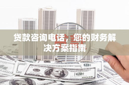 乌恰贷款咨询电话，您的财务解决方案指南