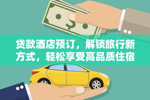 乌恰贷款酒店预订，解锁旅行新方式，轻松享受高品质住宿