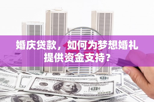 乌恰婚庆贷款，如何为梦想婚礼提供资金支持？