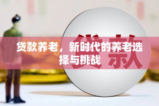 乌恰贷款养老，新时代的养老选择与挑战