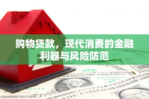 乌恰购物贷款，现代消费的金融利器与风险防范