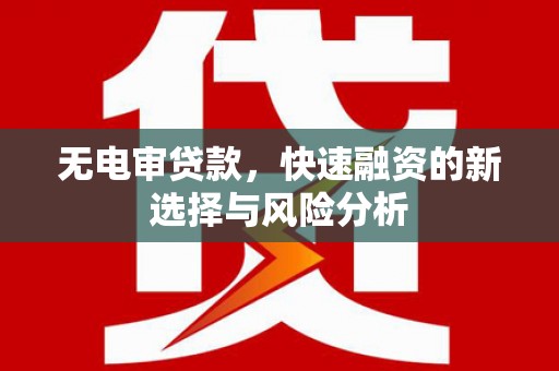 乌恰无电审贷款，快速融资的新选择与风险分析
