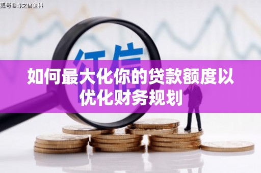 乌恰如何最大化你的贷款额度以优化财务规划