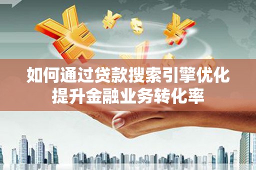 乌恰如何通过贷款搜索引擎优化提升金融业务转化率