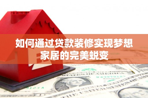 乌恰如何通过贷款装修实现梦想家居的完美蜕变
