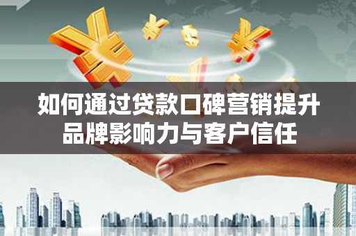 乌恰如何通过贷款口碑营销提升品牌影响力与客户信任