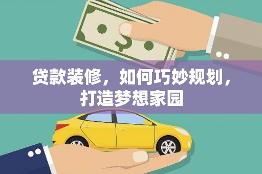 乌恰贷款装修，如何巧妙规划，打造梦想家园