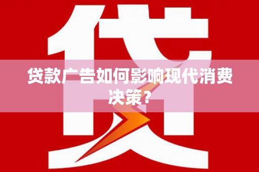 乌恰贷款广告如何影响现代消费决策？