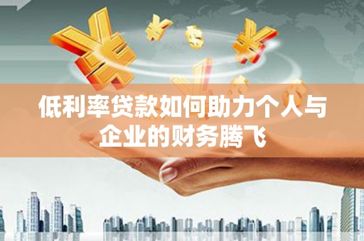 乌恰低利率贷款如何助力个人与企业的财务腾飞