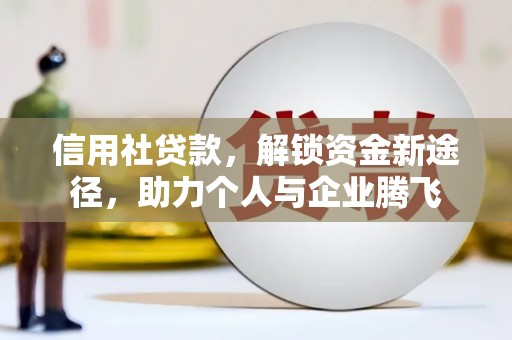 乌恰信用社贷款，解锁资金新途径，助力个人与企业腾飞