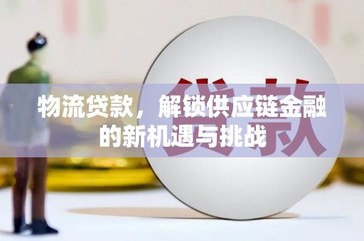 乌恰物流贷款，解锁供应链金融的新机遇与挑战