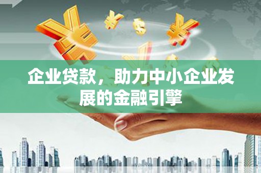 乌恰企业贷款，助力中小企业发展的金融引擎
