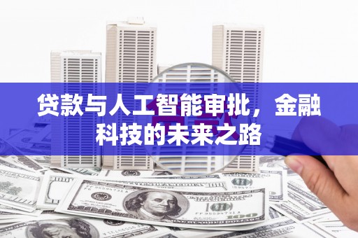 乌恰贷款与人工智能审批，金融科技的未来之路