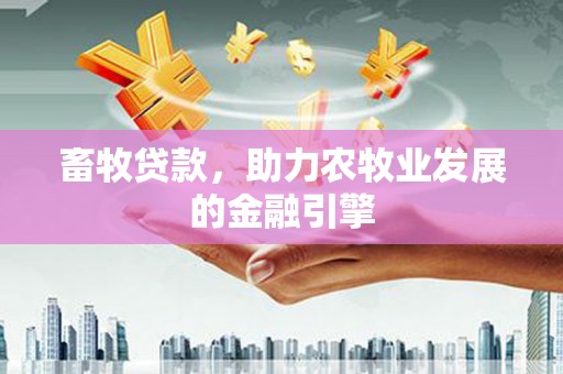 乌恰畜牧贷款，助力农牧业发展的金融引擎