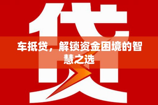 乌恰车抵贷，解锁资金困境的智慧之选