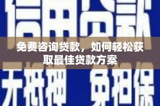 乌恰免费咨询贷款，如何轻松获取最佳贷款方案