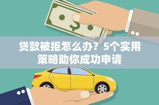 乌恰贷款被拒怎么办？5个实用策略助你成功申请