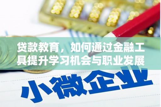 乌恰贷款教育，如何通过金融工具提升学习机会与职业发展