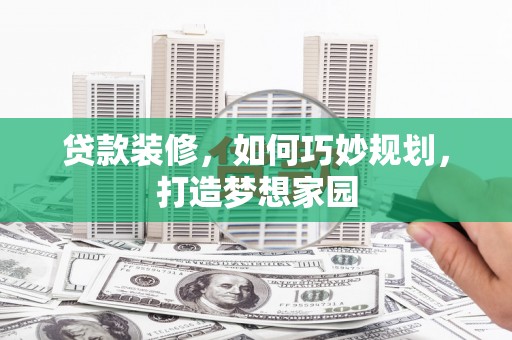 乌恰贷款装修，如何巧妙规划，打造梦想家园