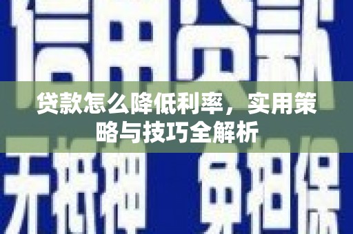 乌恰贷款怎么降低利率，实用策略与技巧全解析