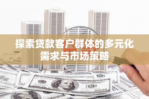 乌恰探索贷款客户群体的多元化需求与市场策略