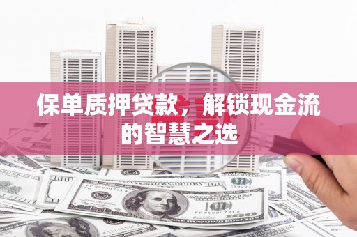 乌恰保单质押贷款，解锁现金流的智慧之选