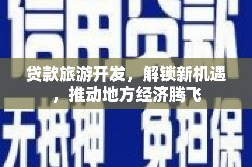 乌恰贷款旅游开发，解锁新机遇，推动地方经济腾飞