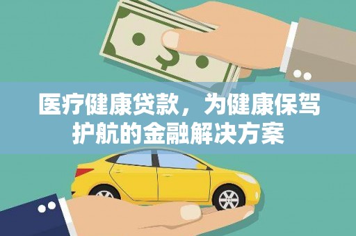 乌恰医疗健康贷款，为健康保驾护航的金融解决方案