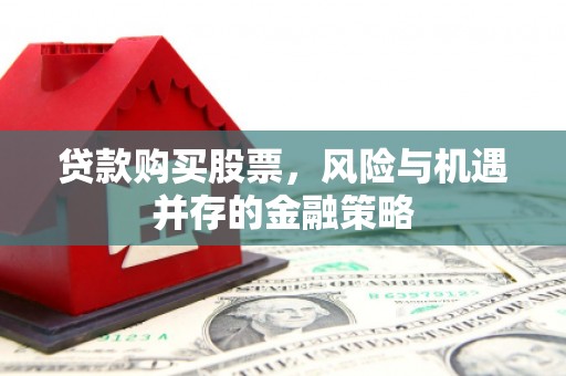 乌恰贷款购买股票，风险与机遇并存的金融策略