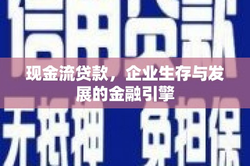 乌恰现金流贷款，企业生存与发展的金融引擎