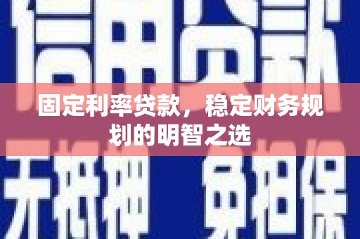 乌恰固定利率贷款，稳定财务规划的明智之选
