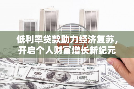 乌恰低利率贷款助力经济复苏，开启个人财富增长新纪元