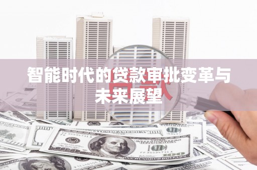 乌恰智能时代的贷款审批变革与未来展望