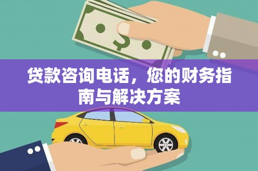 乌恰贷款咨询电话，您的财务指南与解决方案