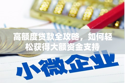 乌恰高额度贷款全攻略，如何轻松获得大额资金支持