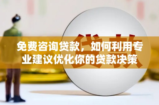 乌恰免费咨询贷款，如何利用专业建议优化你的贷款决策