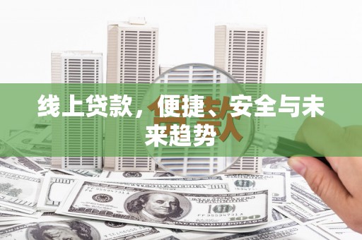 乌恰线上贷款，便捷、安全与未来趋势