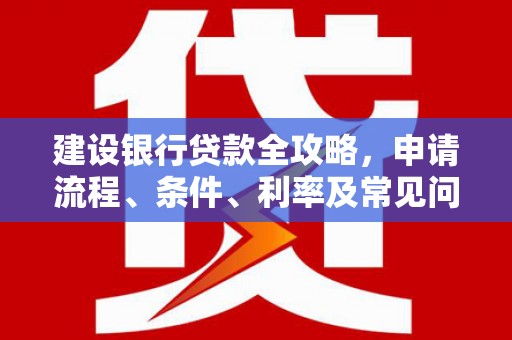 乌恰建设银行贷款全攻略，申请流程、条件、利率及常见问题解答