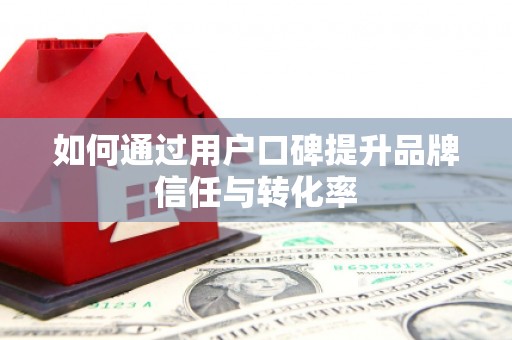 乌恰如何通过用户口碑提升品牌信任与转化率