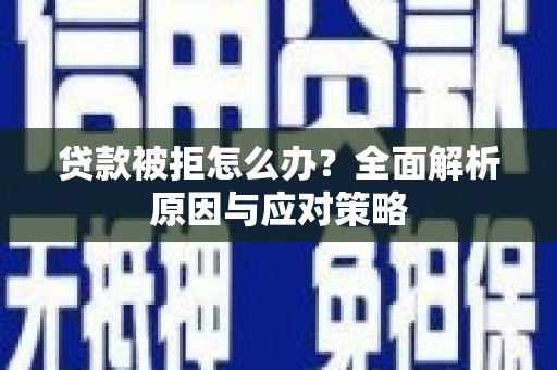 乌恰贷款被拒怎么办？全面解析原因与应对策略