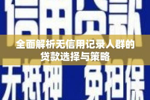 乌恰全面解析无信用记录人群的贷款选择与策略