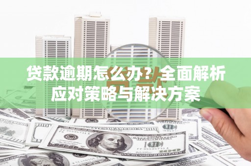乌恰贷款逾期怎么办？全面解析应对策略与解决方案