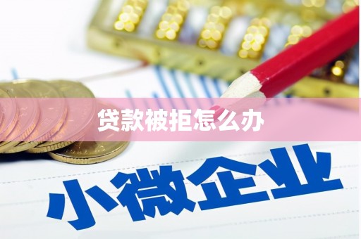 乌恰贷款被拒怎么办