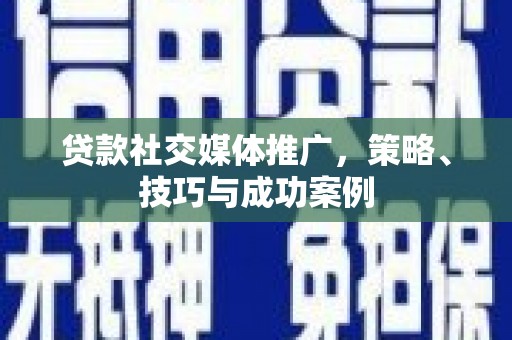 乌恰贷款社交媒体推广，策略、技巧与成功案例