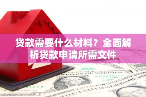 乌恰贷款需要什么材料？全面解析贷款申请所需文件